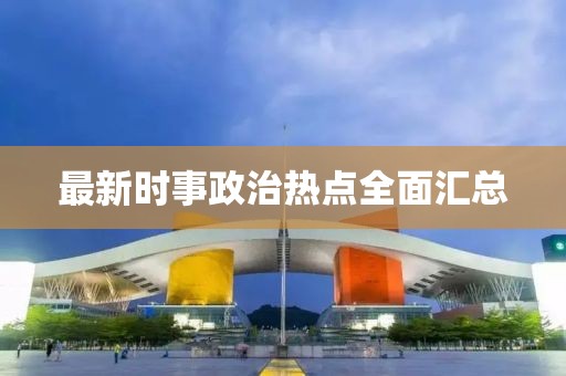 最新时事政治热点全面汇总