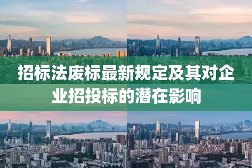 招标法废标最新规定及其对企业招投标的潜在影响