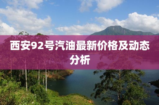西安92号汽油最新价格及动态分析