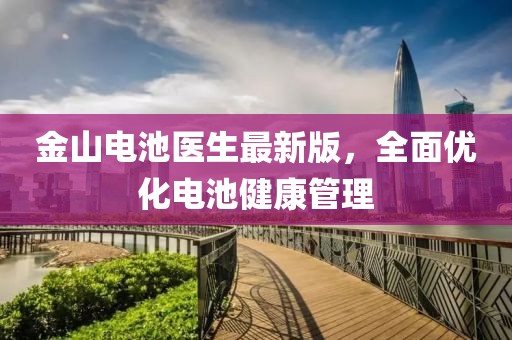 金山电池医生最新版，全面优化电池健康管理