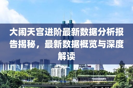 大闹天宫进阶最新数据分析报告揭秘，最新数据概览与深度解读