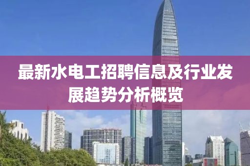 最新水电工招聘信息及行业发展趋势分析概览