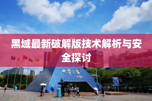 黑域最新破解版技术解析与安全探讨