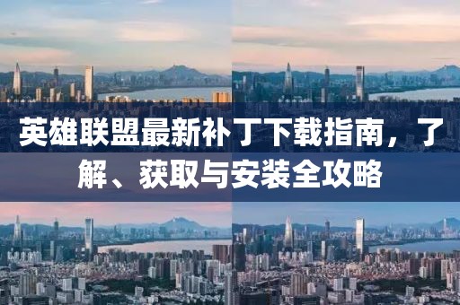 英雄联盟最新补丁下载指南，了解、获取与安装全攻略