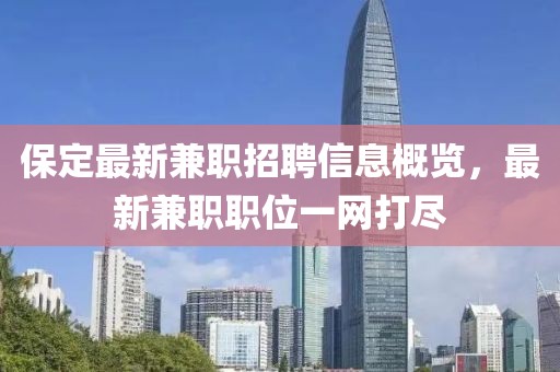 保定最新兼职招聘信息概览，最新兼职职位一网打尽