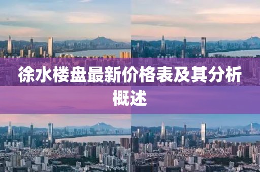 徐水楼盘最新价格表及其分析概述