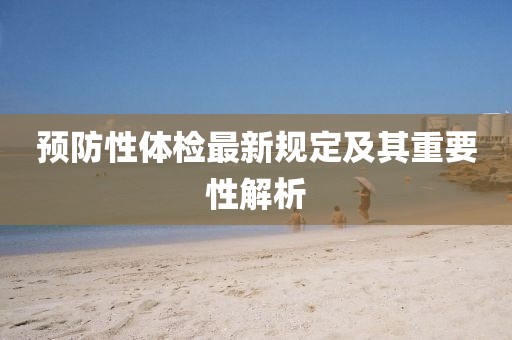 预防性体检最新规定及其重要性解析