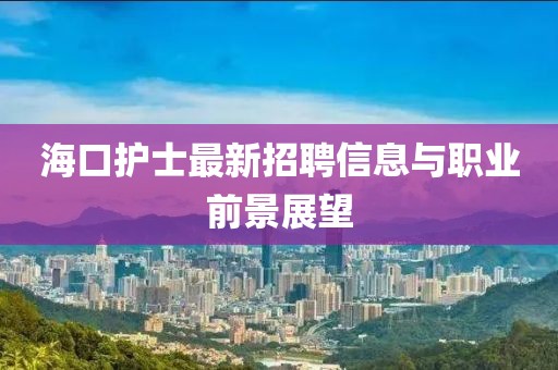 海口护士最新招聘信息与职业前景展望