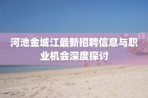 河池金城江最新招聘信息与职业机会深度探讨
