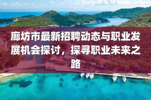 廊坊市最新招聘动态与职业发展机会探讨，探寻职业未来之路