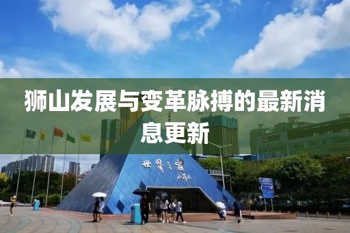 狮山发展与变革脉搏的最新消息更新