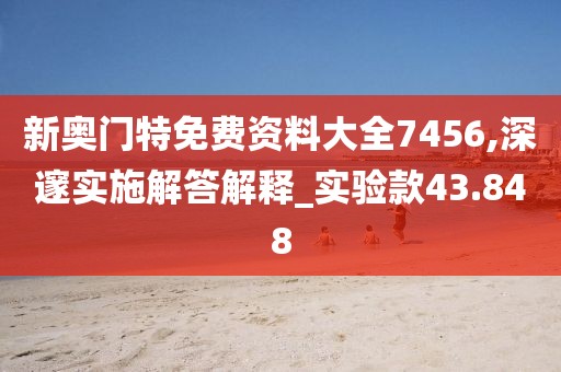 新奥门特免费资料大全7456,深邃实施解答解释_实验款43.848
