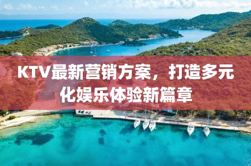 KTV最新营销方案，打造多元化娱乐体验新篇章
