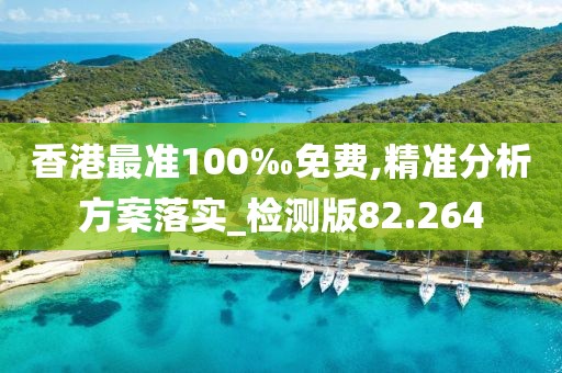 香港最准100‰免费,精准分析方案落实_检测版82.264