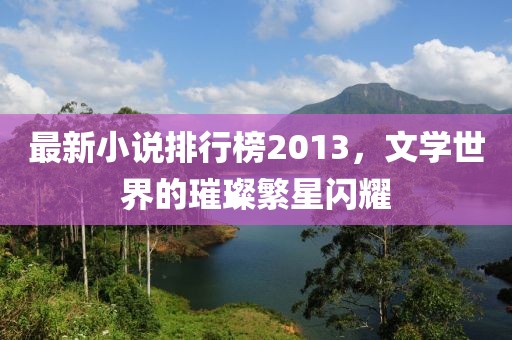 最新小说排行榜2013，文学世界的璀璨繁星闪耀