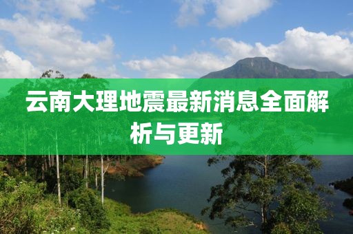 云南大理地震最新消息全面解析与更新