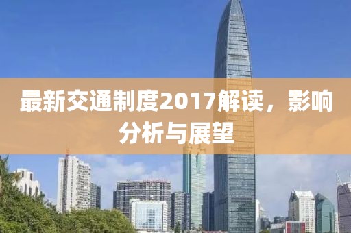 最新交通制度2017解读，影响分析与展望