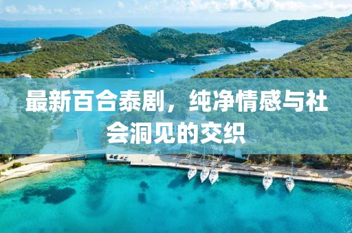 最新百合泰剧，纯净情感与社会洞见的交织