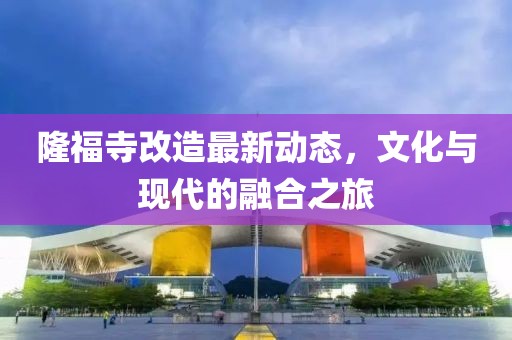 隆福寺改造最新动态，文化与现代的融合之旅