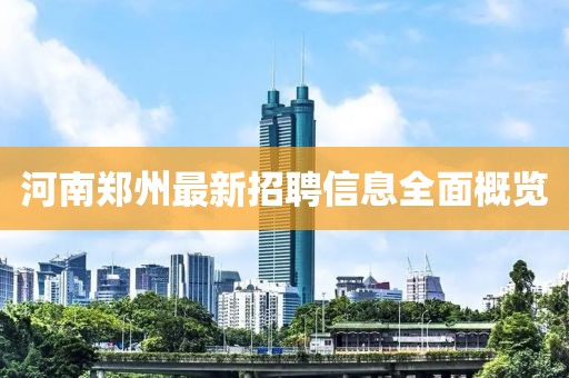 河南郑州最新招聘信息全面概览