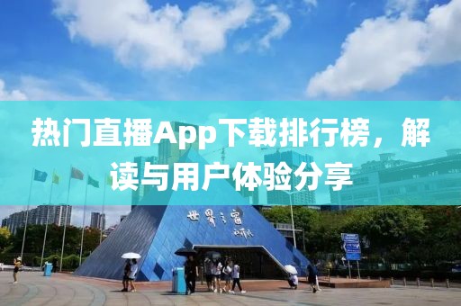 热门直播App下载排行榜，解读与用户体验分享