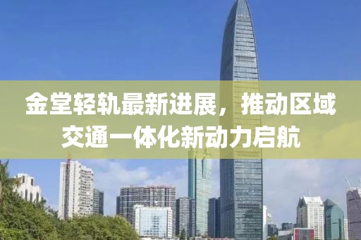 金堂轻轨最新进展，推动区域交通一体化新动力启航