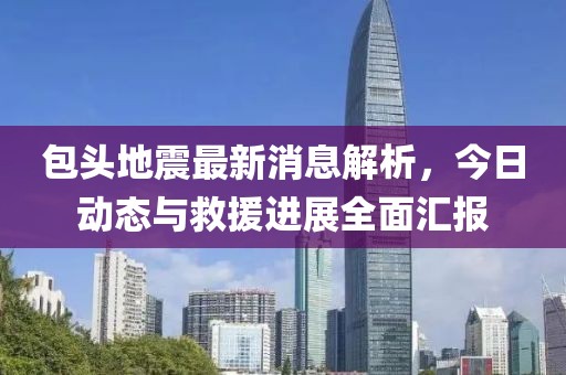 包头地震最新消息解析，今日动态与救援进展全面汇报