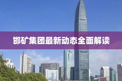 邯矿集团最新动态全面解读