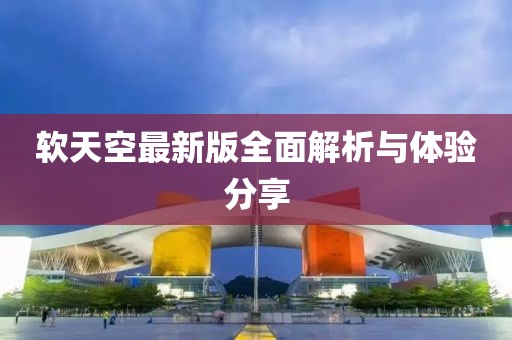 软天空最新版全面解析与体验分享