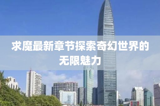 求魔最新章节探索奇幻世界的无限魅力