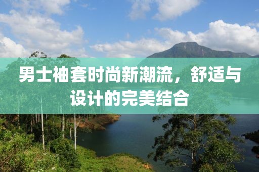 男士袖套时尚新潮流，舒适与设计的完美结合