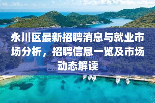永川区最新招聘消息与就业市场分析，招聘信息一览及市场动态解读
