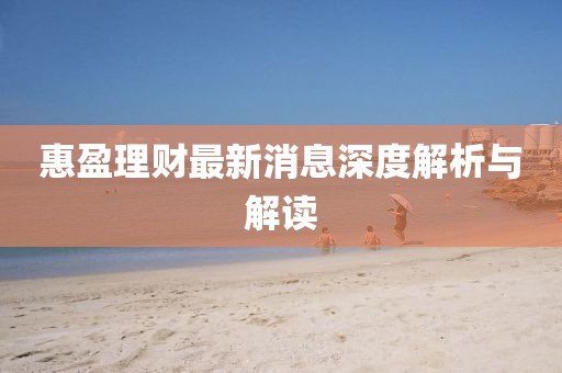 惠盈理财最新消息深度解析与解读