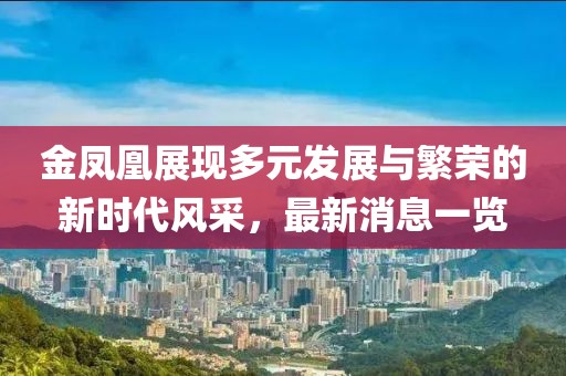 金凤凰展现多元发展与繁荣的新时代风采，最新消息一览