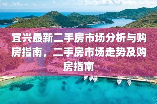 宜兴最新二手房市场分析与购房指南，二手房市场走势及购房指南