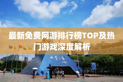 最新免费网游排行榜TOP及热门游戏深度解析