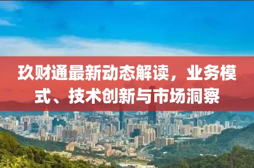 玖财通最新动态解读，业务模式、技术创新与市场洞察