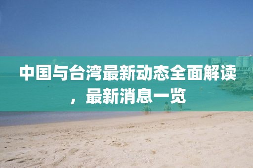 中国与台湾最新动态全面解读，最新消息一览