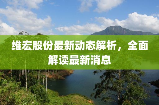 维宏股份最新动态解析，全面解读最新消息