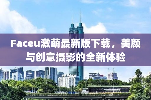 Faceu激萌最新版下载，美颜与创意摄影的全新体验