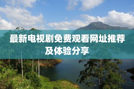 最新电视剧免费观看网址推荐及体验分享