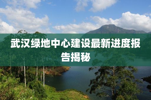 武汉绿地中心建设最新进度报告揭秘