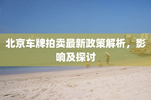 北京车牌拍卖最新政策解析，影响及探讨