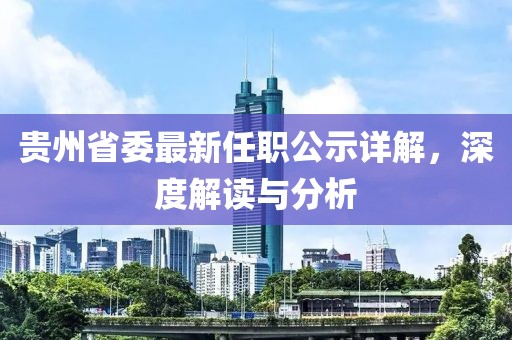 贵州省委最新任职公示详解，深度解读与分析