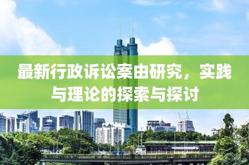 最新行政诉讼案由研究，实践与理论的探索与探讨