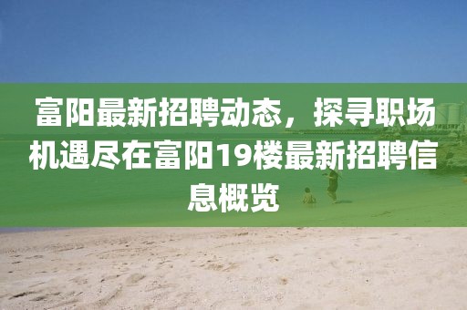 富阳最新招聘动态，探寻职场机遇尽在富阳19楼最新招聘信息概览