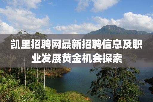 凯里招聘网最新招聘信息及职业发展黄金机会探索