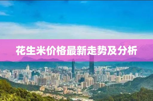 花生米价格最新走势及分析