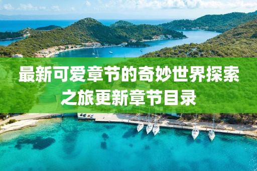 最新可爱章节的奇妙世界探索之旅更新章节目录