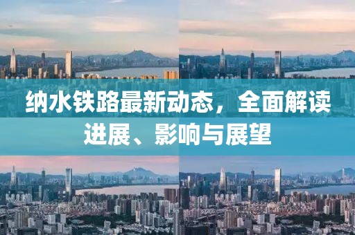 纳水铁路最新动态，全面解读进展、影响与展望